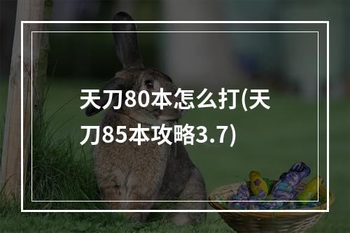 天刀80本怎么打(天刀85本攻略3.7)