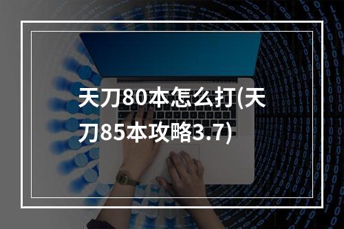 天刀80本怎么打(天刀85本攻略3.7)