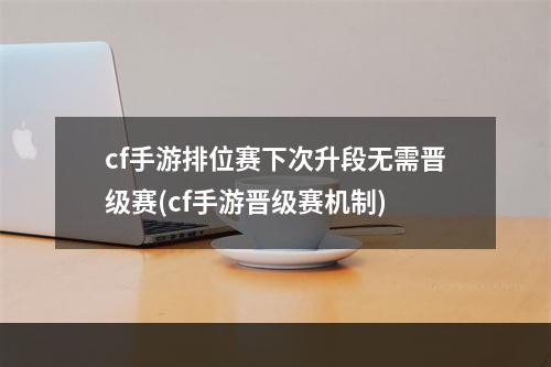 cf手游排位赛下次升段无需晋级赛(cf手游晋级赛机制)