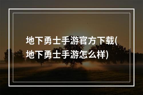 地下勇士手游官方下载(地下勇士手游怎么样)