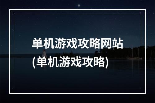 单机游戏攻略网站(单机游戏攻略)