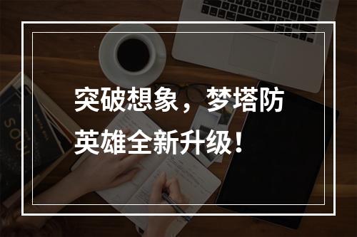 突破想象，梦塔防英雄全新升级！