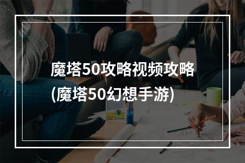 魔塔50攻略视频攻略(魔塔50幻想手游)