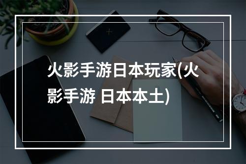 火影手游日本玩家(火影手游 日本本土)