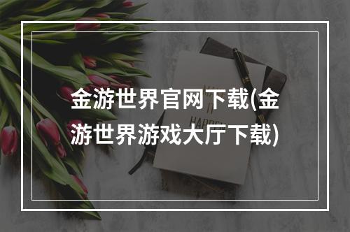 金游世界官网下载(金游世界游戏大厅下载)