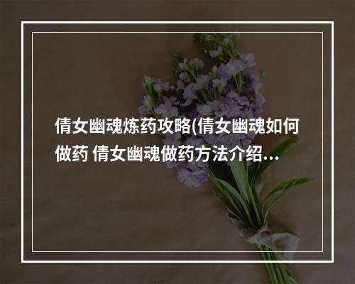 倩女幽魂炼药攻略(倩女幽魂如何做药 倩女幽魂做药方法介绍)