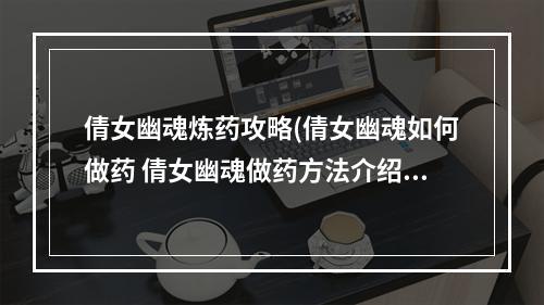 倩女幽魂炼药攻略(倩女幽魂如何做药 倩女幽魂做药方法介绍)