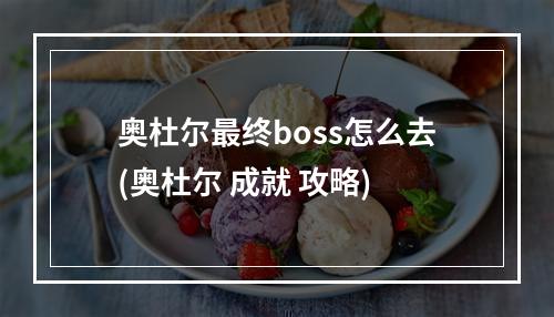 奥杜尔最终boss怎么去(奥杜尔 成就 攻略)