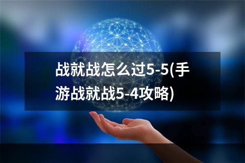 战就战怎么过5-5(手游战就战5-4攻略)