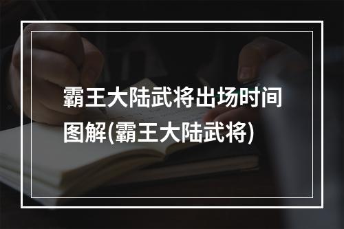 霸王大陆武将出场时间图解(霸王大陆武将)