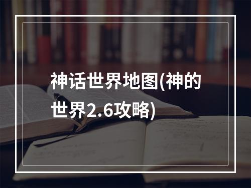 神话世界地图(神的世界2.6攻略)