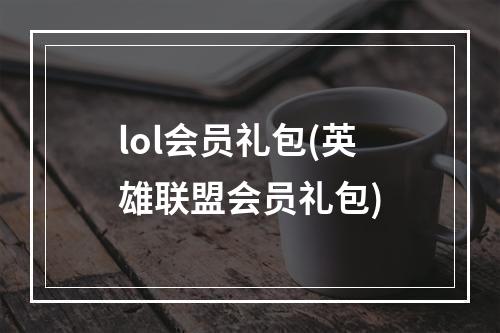 lol会员礼包(英雄联盟会员礼包)