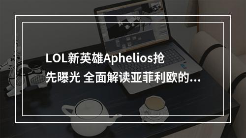 LOL新英雄Aphelios抢先曝光 全面解读亚菲利欧的技能