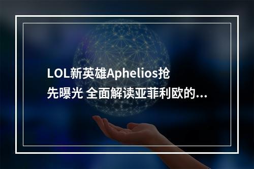 LOL新英雄Aphelios抢先曝光 全面解读亚菲利欧的技能