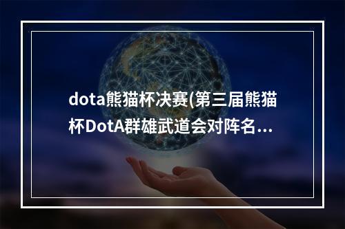 dota熊猫杯决赛(第三届熊猫杯DotA群雄武道会对阵名单公布16支队伍争冠)