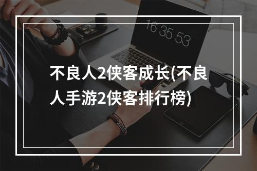 不良人2侠客成长(不良人手游2侠客排行榜)