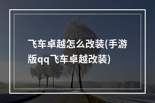 飞车卓越怎么改装(手游版qq飞车卓越改装)