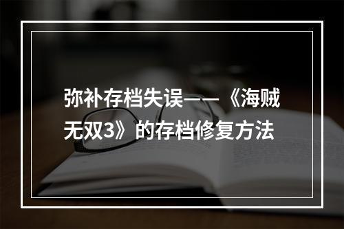 弥补存档失误——《海贼无双3》的存档修复方法