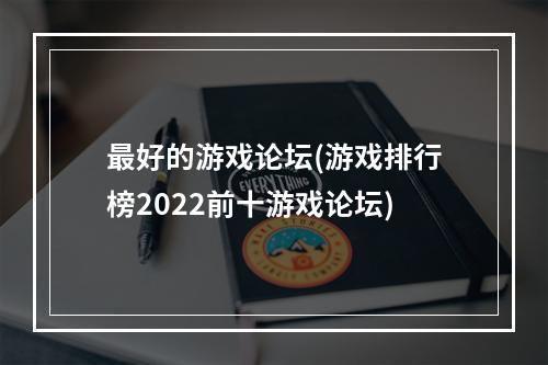 最好的游戏论坛(游戏排行榜2022前十游戏论坛)