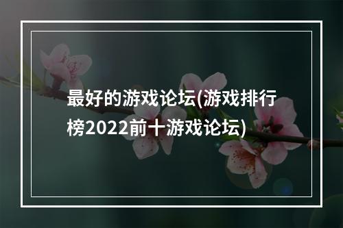 最好的游戏论坛(游戏排行榜2022前十游戏论坛)