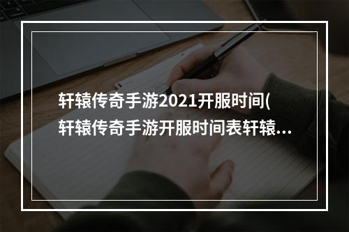 轩辕传奇手游2021开服时间(轩辕传奇手游开服时间表轩辕传奇手游新区开服时间开)