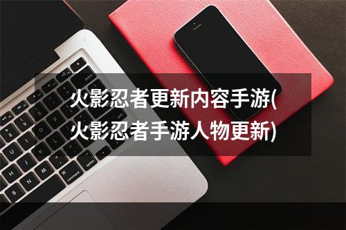 火影忍者更新内容手游(火影忍者手游人物更新)