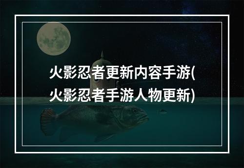 火影忍者更新内容手游(火影忍者手游人物更新)