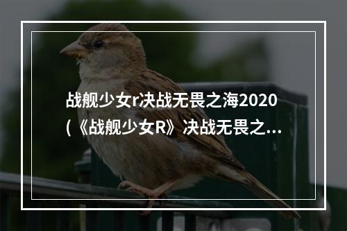 战舰少女r决战无畏之海2020(《战舰少女R》决战无畏之海复刻攻略 全关卡通关技巧分享)