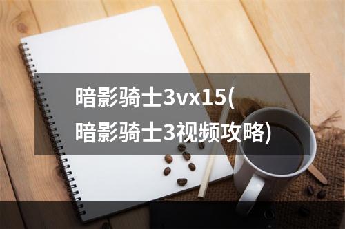 暗影骑士3vx15(暗影骑士3视频攻略)