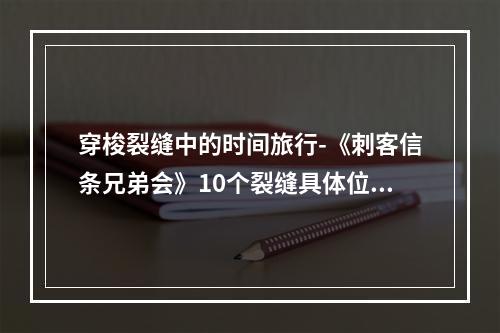 穿梭裂缝中的时间旅行-《刺客信条兄弟会》10个裂缝具体位置一览