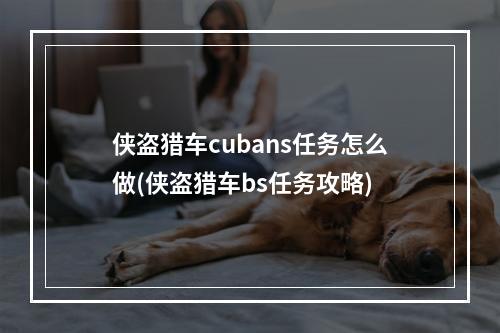 侠盗猎车cubans任务怎么做(侠盗猎车bs任务攻略)