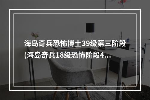 海岛奇兵恐怖博士39级第三阶段(海岛奇兵18级恐怖阶段4攻略)