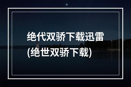 绝代双骄下载迅雷(绝世双骄下载)