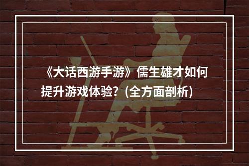 《大话西游手游》儒生雄才如何提升游戏体验？(全方面剖析)