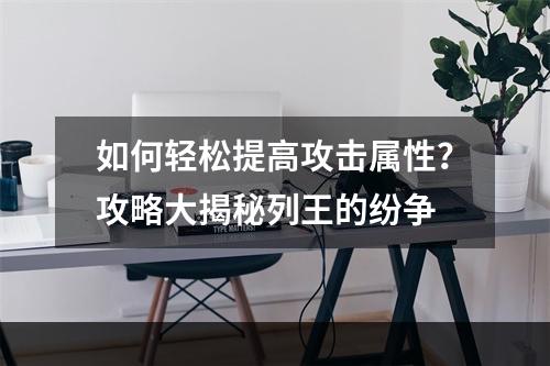 如何轻松提高攻击属性？攻略大揭秘列王的纷争