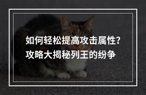 如何轻松提高攻击属性？攻略大揭秘列王的纷争