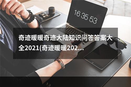 奇迹暖暖奇迹大陆知识问答答案大全2021(奇迹暖暖2021奇迹大陆知识问答答案汇总一览攻略 奇迹)