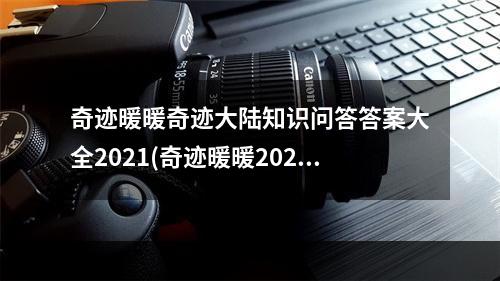 奇迹暖暖奇迹大陆知识问答答案大全2021(奇迹暖暖2021奇迹大陆知识问答答案汇总一览攻略 奇迹)