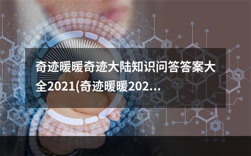 奇迹暖暖奇迹大陆知识问答答案大全2021(奇迹暖暖2021奇迹大陆知识问答答案汇总一览攻略 奇迹)