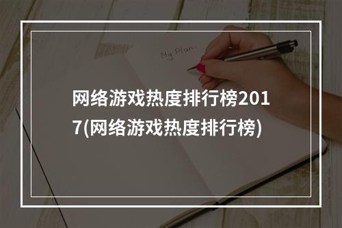 网络游戏热度排行榜2017(网络游戏热度排行榜)