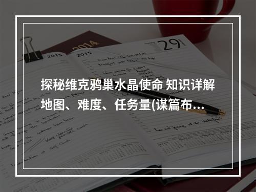 探秘维克鸦巢水晶使命 知识详解地图、难度、任务量(谋篇布局如何打败Boss)