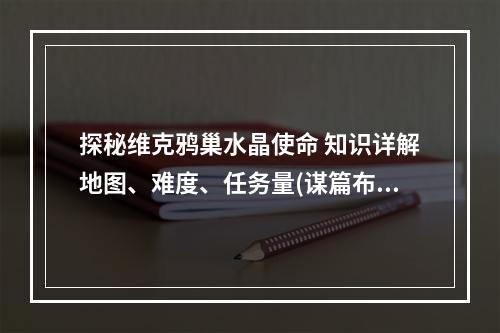 探秘维克鸦巢水晶使命 知识详解地图、难度、任务量(谋篇布局如何打败Boss)