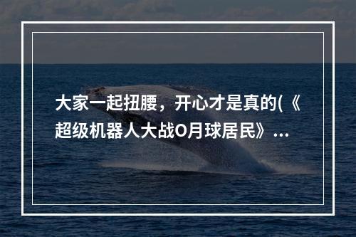 大家一起扭腰，开心才是真的(《超级机器人大战O月球居民》健身系统测评)