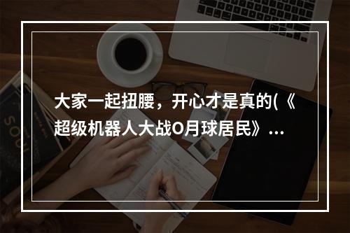 大家一起扭腰，开心才是真的(《超级机器人大战O月球居民》健身系统测评)