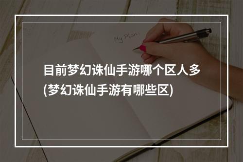 目前梦幻诛仙手游哪个区人多(梦幻诛仙手游有哪些区)