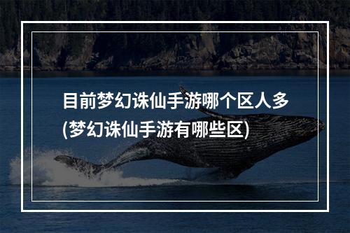 目前梦幻诛仙手游哪个区人多(梦幻诛仙手游有哪些区)