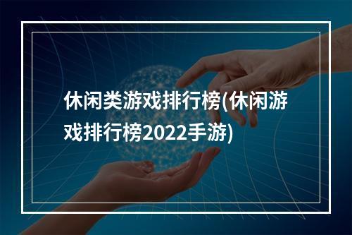 休闲类游戏排行榜(休闲游戏排行榜2022手游)