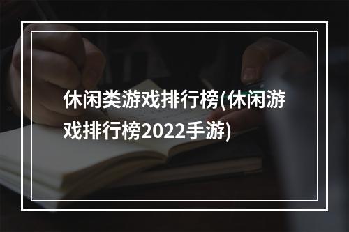 休闲类游戏排行榜(休闲游戏排行榜2022手游)