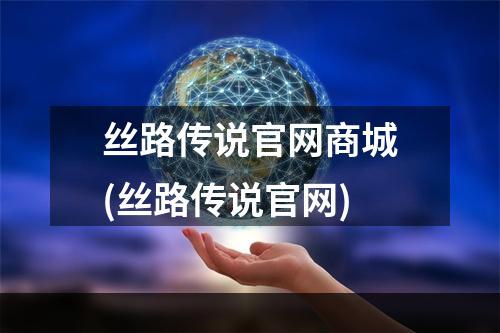 丝路传说官网商城(丝路传说官网)