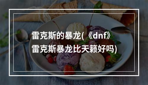 雷克斯的暴龙(《dnf》雷克斯暴龙比天籁好吗)